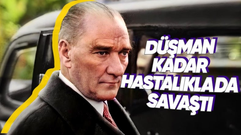 Her Şey Ülkemizin "Zaferi" İçindi: Atatürk'ün 57 Yıllık Hayatı Boyunca Geçirdiği Türlü Türlü Hastalıklar